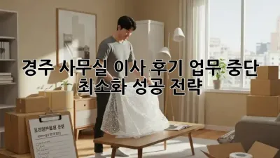 경주 사무실 이사 후기: 업무 중단 최소화 성공 전략!