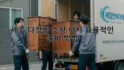 세종 다정동 소형 이사, 효율적인 준비 방법